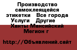 Производство самоклеящейся этикетки - Все города Услуги » Другие   . Ханты-Мансийский,Мегион г.